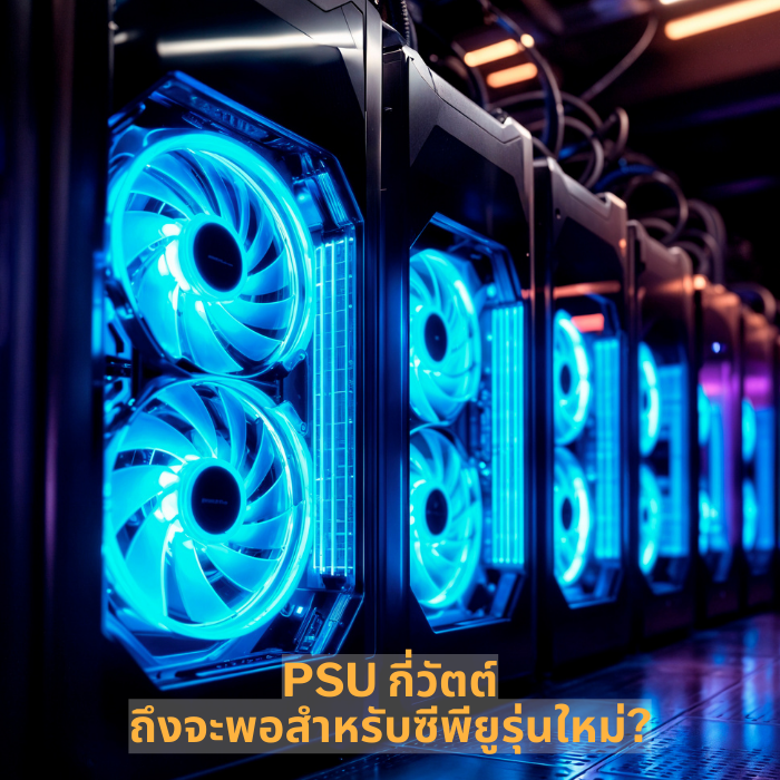 PSU กี่วัตต์ ถึงจะพอสำหรับซีพียูรุ่นใหม่